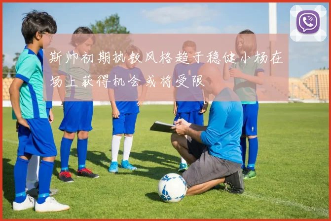斯帅初期执教风格趋于稳健小杨在场上获得机会或将受限