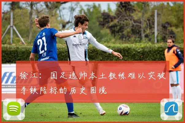 徐江：国足选帅本土教练难以突破李铁陪标的历史困境