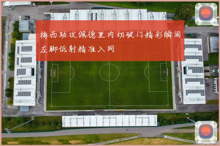 梅西助攻佩德里内切破门精彩瞬间左脚低射精准入网
