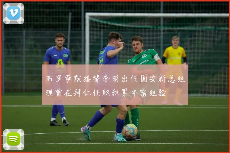 布罗萨默接替李明出任国安新总经理曾在拜仁任职积累丰富经验