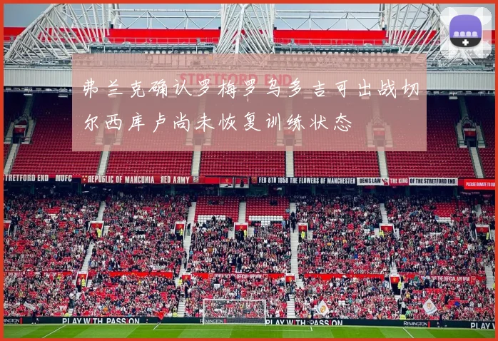 弗兰克确认罗梅罗乌多吉可出战切尔西库卢尚未恢复训练状态