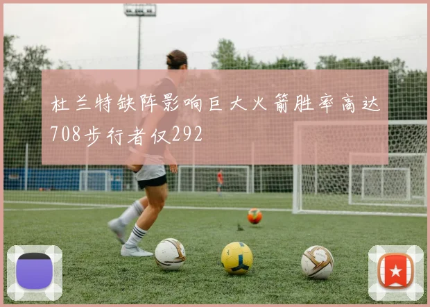 杜兰特缺阵影响巨大火箭胜率高达708步行者仅292