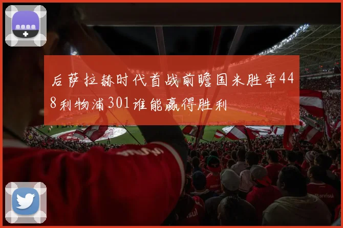 后萨拉赫时代首战前瞻国米胜率448利物浦301谁能赢得胜利