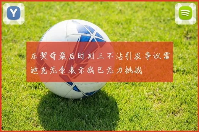 东契奇最后时刻三不沾引发争议雷迪克无奈表示我已无力挑战