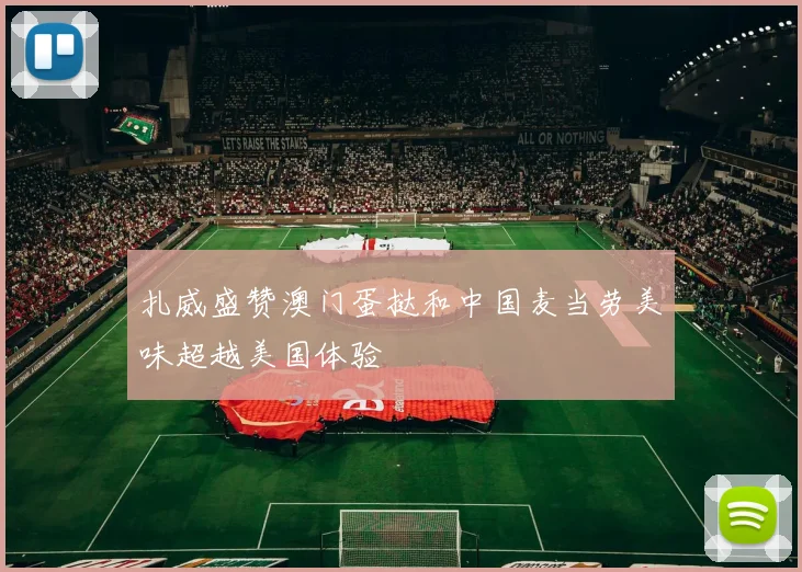 扎威盛赞澳门蛋挞和中国麦当劳美味超越美国体验