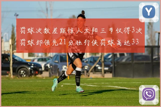 罚球次数差距惊人太阳三节仅得3次罚球却领先21分独行侠罚球高达33次