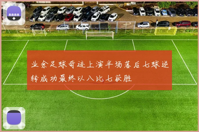 业余足球奇迹上演半场落后七球逆转成功最终以八比七获胜