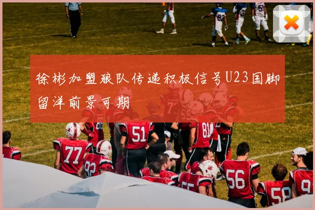 徐彬加盟狼队传递积极信号U23国脚留洋前景可期