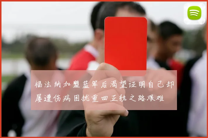 福法纳加盟蓝军后渴望证明自己却屡遭伤病困扰重回正轨之路艰难