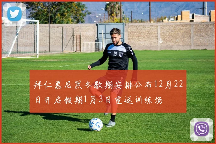 拜仁慕尼黑冬歇期安排公布12月22日开启假期1月3日重返训练场