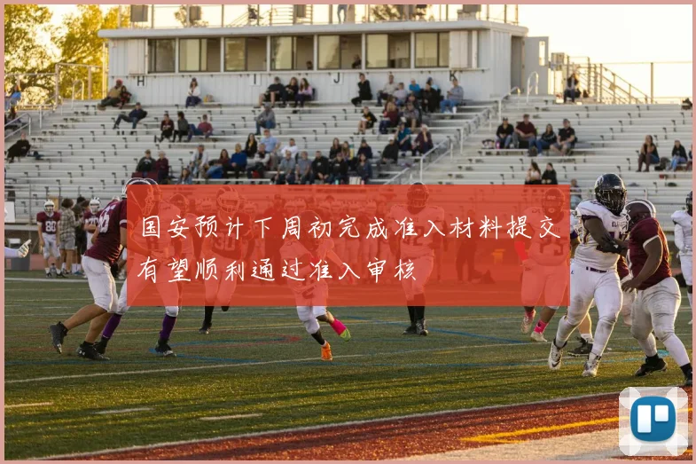 国安预计下周初完成准入材料提交有望顺利通过准入审核