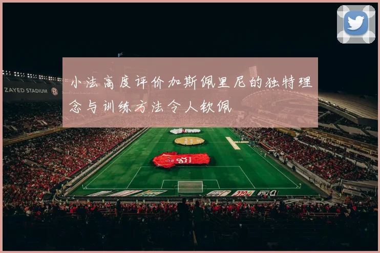 小法高度评价加斯佩里尼的独特理念与训练方法令人钦佩