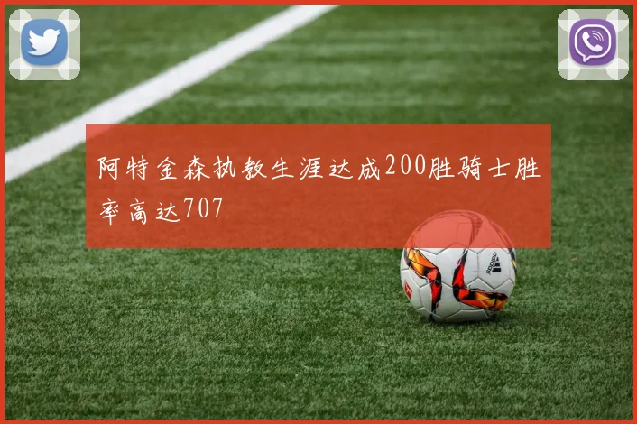 阿特金森执教生涯达成200胜骑士胜率高达707