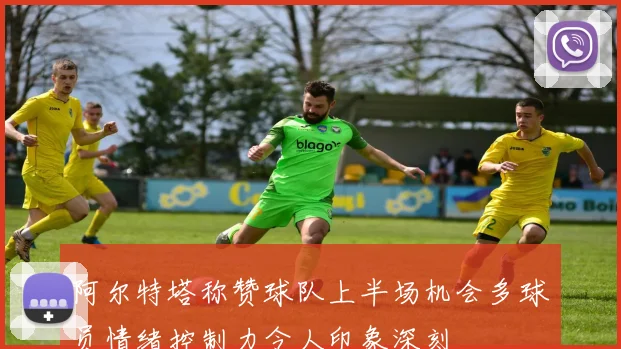 阿尔特塔称赞球队上半场机会多球员情绪控制力令人印象深刻