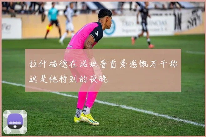 拉什福德在诺坎普首秀感慨万千称这是他特别的夜晚