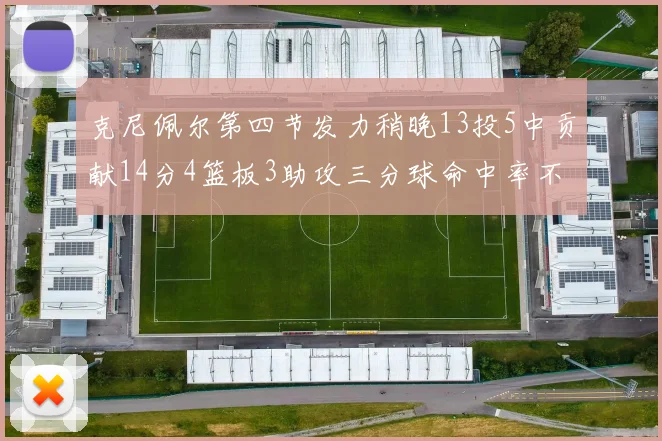 克尼佩尔第四节发力稍晚13投5中贡献14分4篮板3助攻三分球命中率不佳