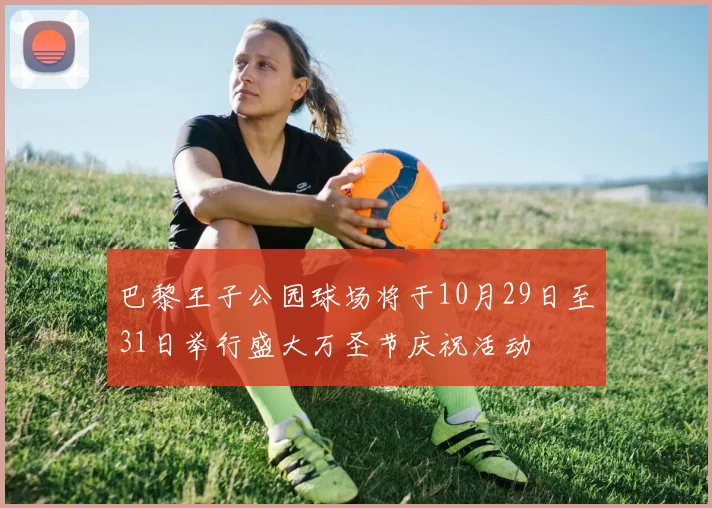 巴黎王子公园球场将于10月29日至31日举行盛大万圣节庆祝活动