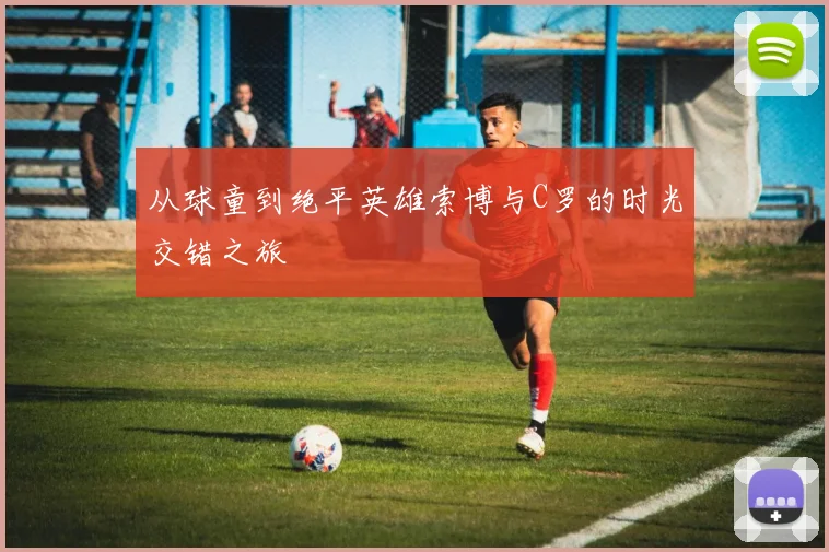 从球童到绝平英雄索博与C罗的时光交错之旅