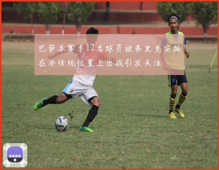 巴萨本赛季12名球员被弗里克安排在非传统位置上出战引发关注