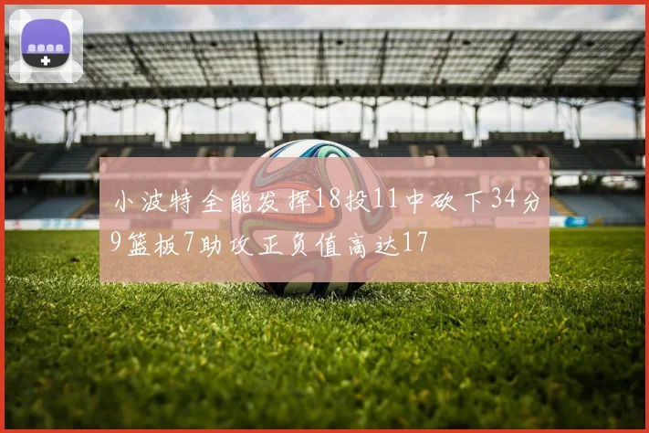 小波特全能发挥18投11中砍下34分9篮板7助攻正负值高达17